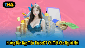 Hướng Dẫn Nạp Tiền Thabet77 Chi Tiết Cho Người Mới