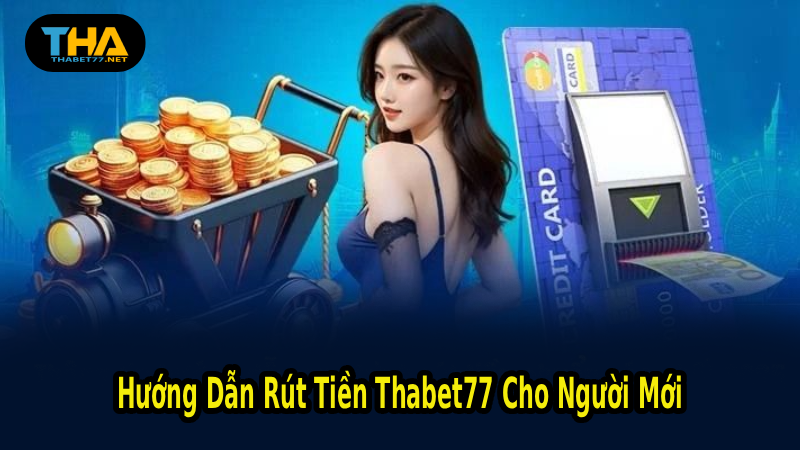 Hướng Dẫn Rút Tiền Thabet77 Cho Người Mới