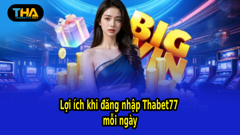 Lợi ích khi đăng nhập Thabet77 mỗi ngày