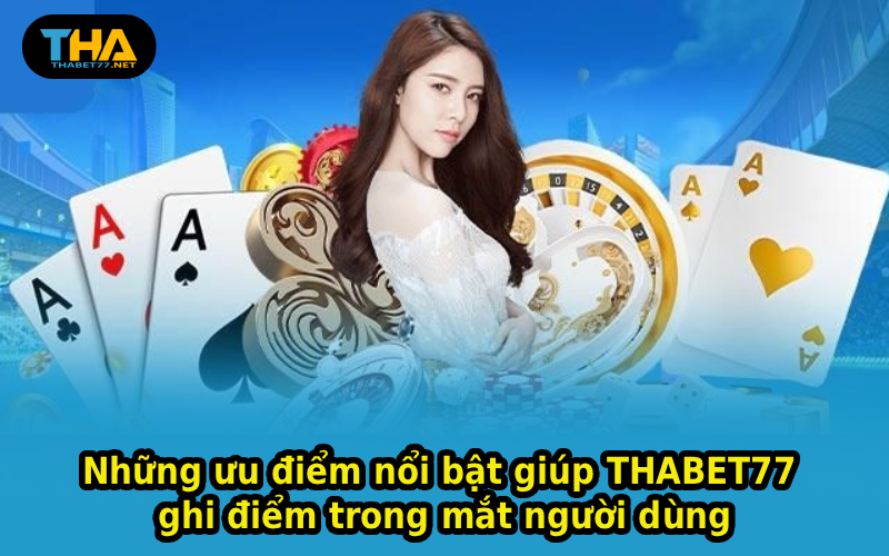 Những ưu điểm nổi bật giúp THABET77 ghi điểm trong mắt người dùng