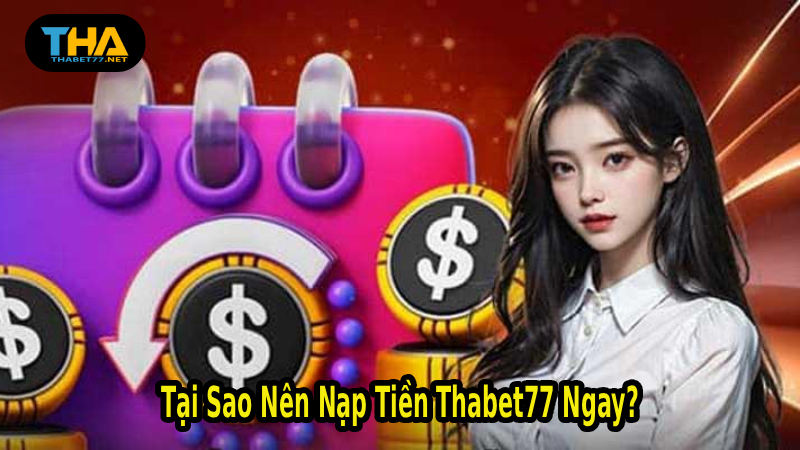Tại Sao Nên Nạp Tiền Thabet77 Ngay?