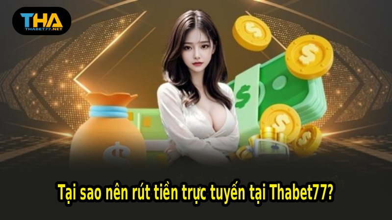 Tại sao nên rút tiền trực tuyến tại Thabet77?
