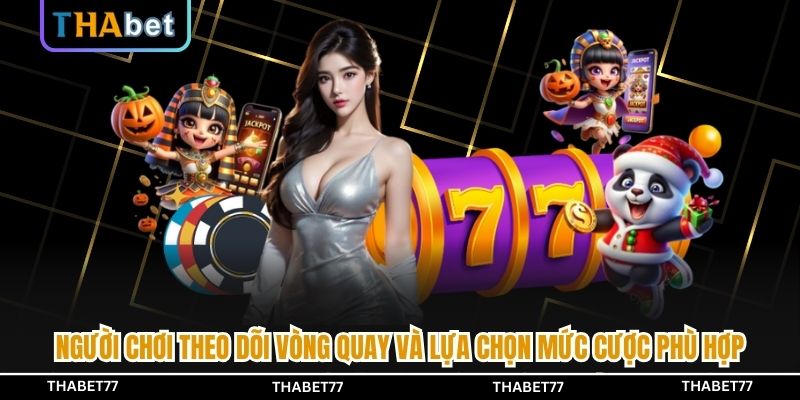 Người chơi theo dõi vòng quay và lựa chọn mức cược phù hợp