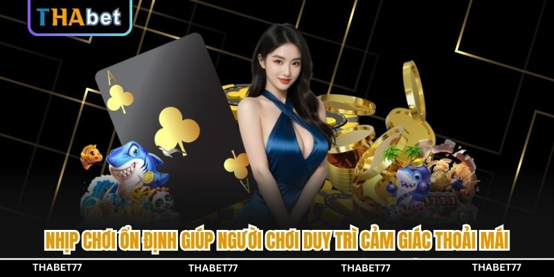 Nhịp chơi ổn định giúp người chơi duy trì cảm giác thoải mái