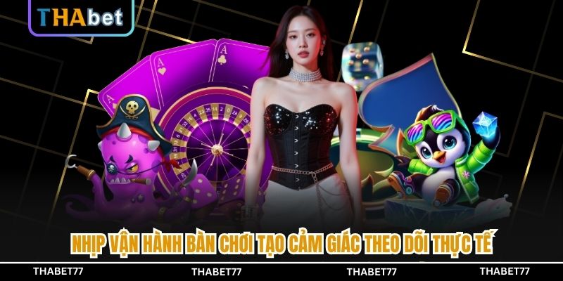 Nhịp vận hành bàn chơi tạo cảm giác theo dõi thực tế