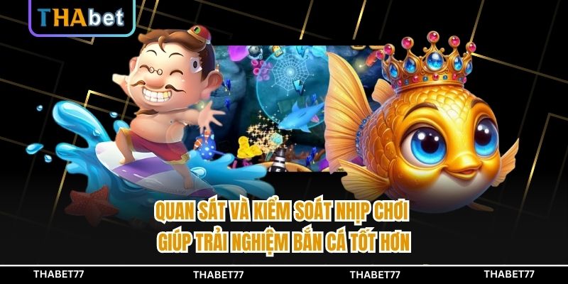 Quan sát và kiểm soát nhịp chơi giúp trải nghiệm bắn cá tốt hơn