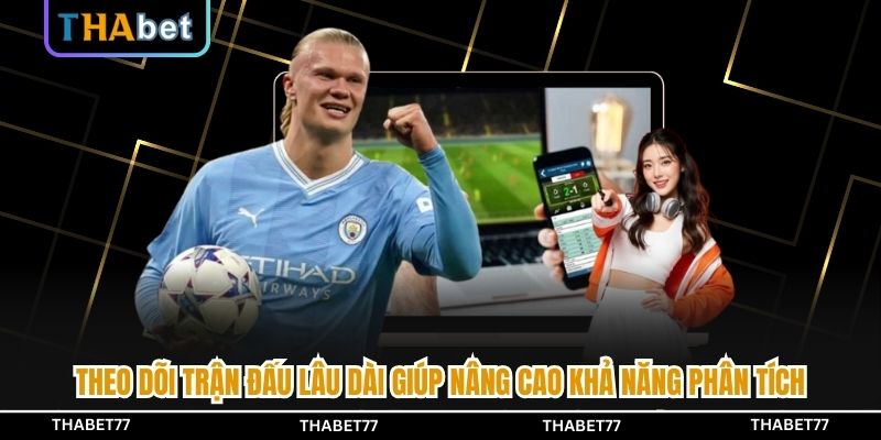 Theo dõi trận đấu lâu dài giúp nâng cao khả năng phân tích